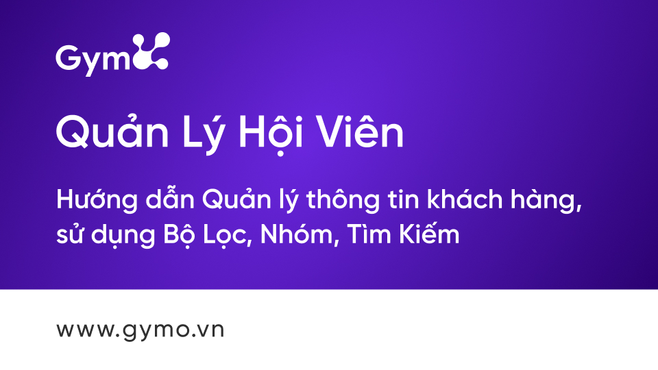 Hướng dẫn quản lý thông tin khách hàng, bộ lọc, nhóm, tìm kiếm